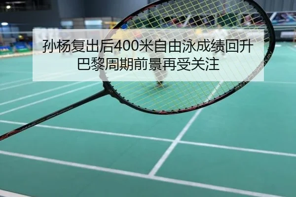 孙杨复出后400米自由泳成绩回升 巴黎周期前景再受关注